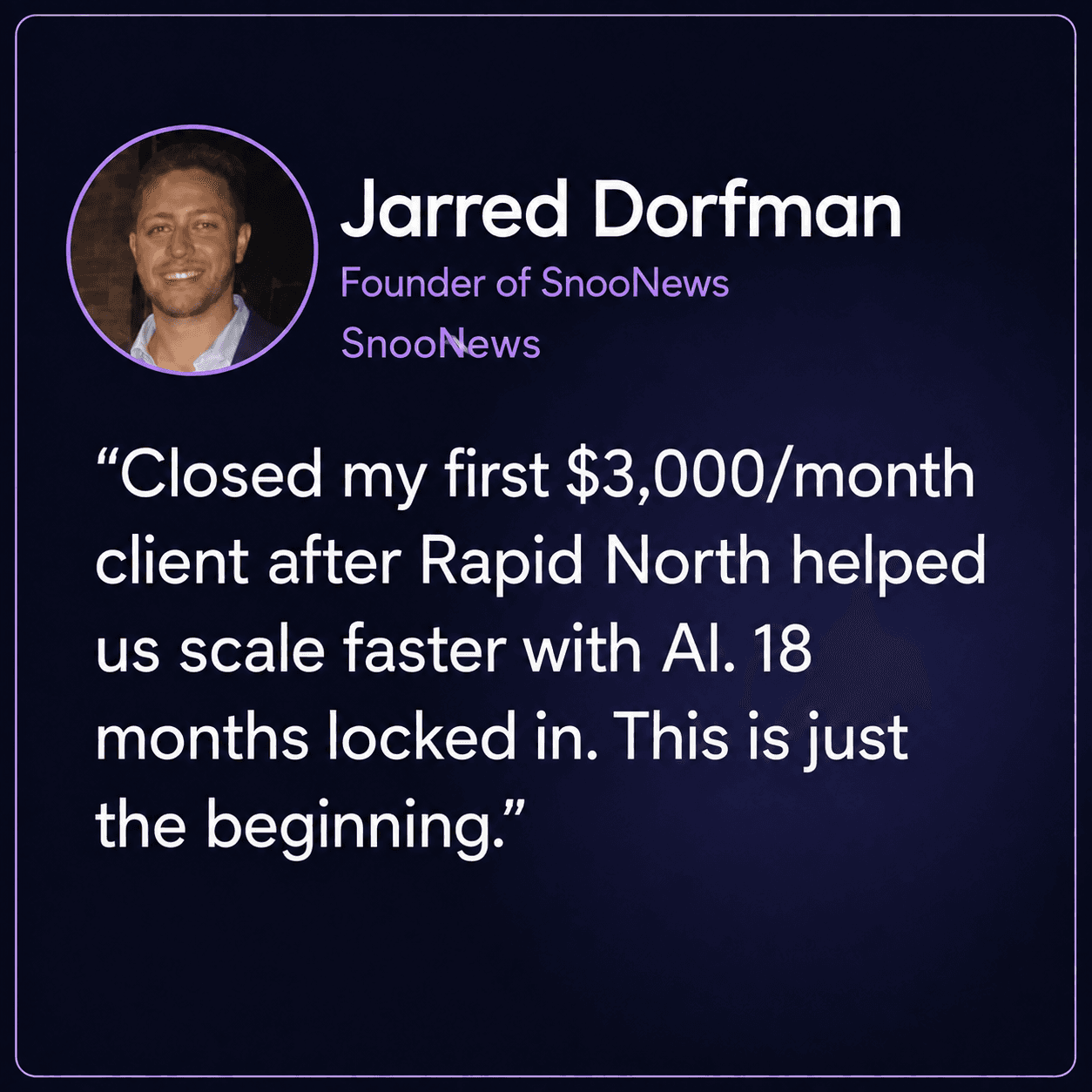 Jarred Dorfman, Founder of SnooNews at SnooNews: Closed my first $3,000/month client after Rapid North helped us scale faster with AI. 18 months locked in. This is just the beginning.